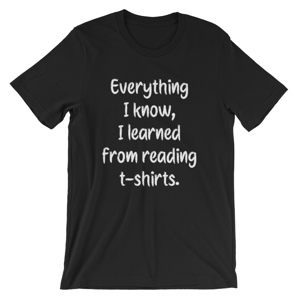 Everything I know, I learned from reading t-shirts -- Black